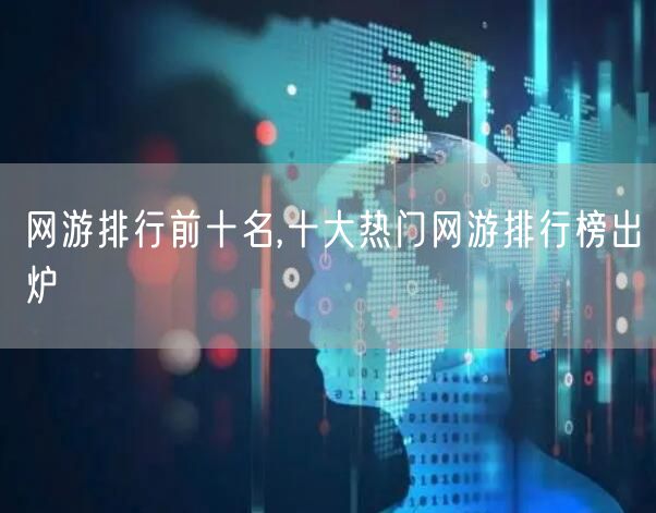 网游排行前十名,十大热门网游排行榜出炉