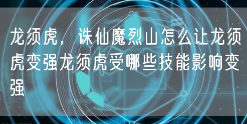 龙须虎，诛仙魔烈山怎么让龙须虎变强龙须虎受哪些技能影响变强