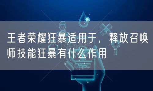 王者荣耀狂暴适用于，释放召唤师技能狂暴有什么作用