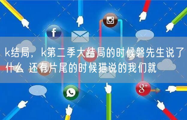 k结局，k第二季大结局的时候磐先生说了什么 还有片尾的时候猫说的我们就