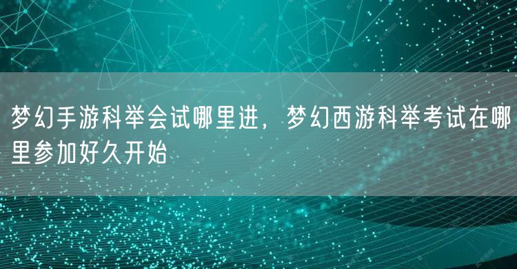 梦幻手游科举会试哪里进,梦幻西游科举考试在哪里参加好久开始