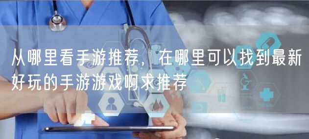 从哪里看手游推荐，在哪里可以找到最新好玩的手游游戏啊求推荐