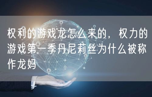 权利的游戏龙怎么来的，权力的游戏第一季丹尼莉丝为什么被称作龙妈
