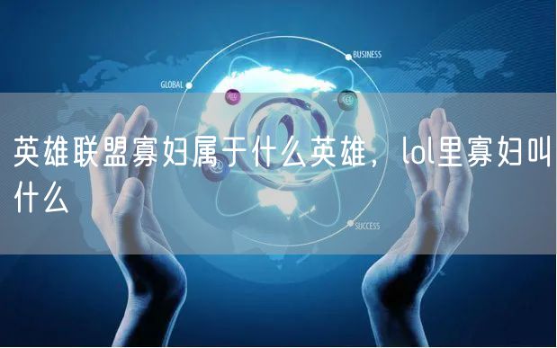 英雄联盟寡妇属于什么英雄，lol里寡妇叫什么