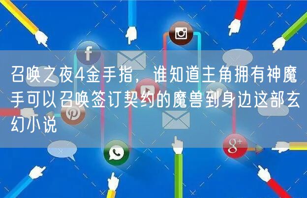 召唤之夜4金手指,谁知道主角拥有神魔手可以召唤签订契约的魔兽到身边这部玄幻小说