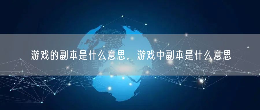 游戏的副本是什么意思,游戏中副本是什么意思