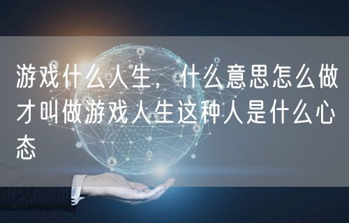 游戏什么人生，什么意思怎么做才叫做游戏人生这种人是什么心态