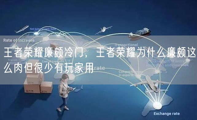 王者荣耀廉颇冷门，王者荣耀为什么廉颇这么肉但很少有玩家用