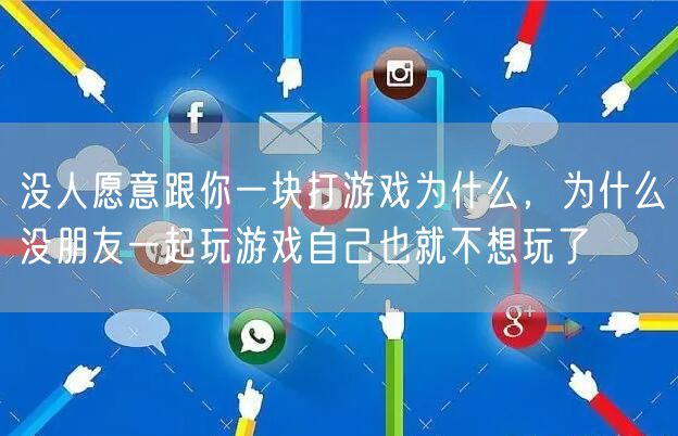 没人愿意跟你一块打游戏为什么，为什么没朋友一起玩游戏自己也就不想玩了