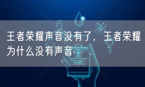 王者荣耀声音没有了，王者荣耀为什么没有声音