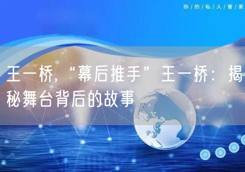 王一桥,“幕后推手”王一桥：揭秘舞台背后的故事