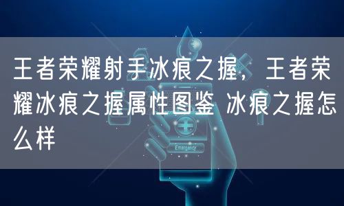 王者荣耀射手冰痕之握，王者荣耀冰痕之握属性图鉴 冰痕之握怎么样
