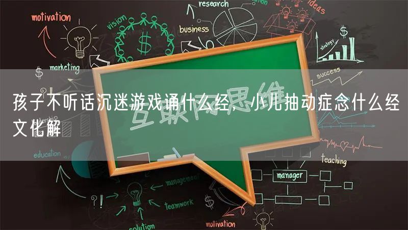 孩子不听话沉迷游戏诵什么经，小儿抽动症念什么经文化解