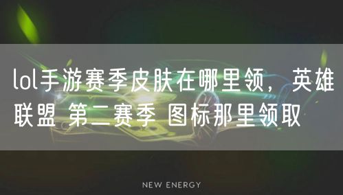 lol手游赛季皮肤在哪里领，英雄联盟 第二赛季 图标那里领取