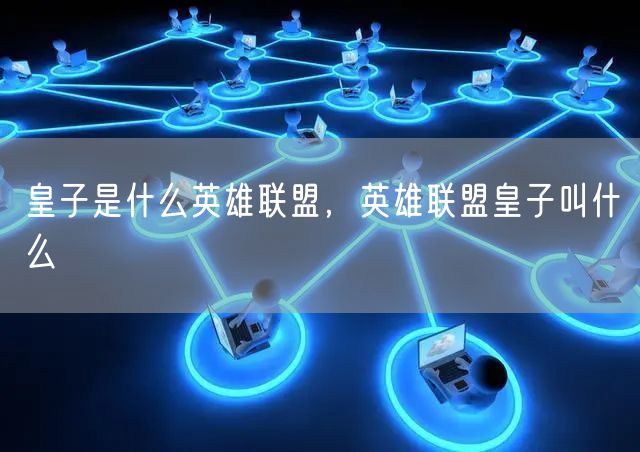 皇子是什么英雄联盟，英雄联盟皇子叫什么