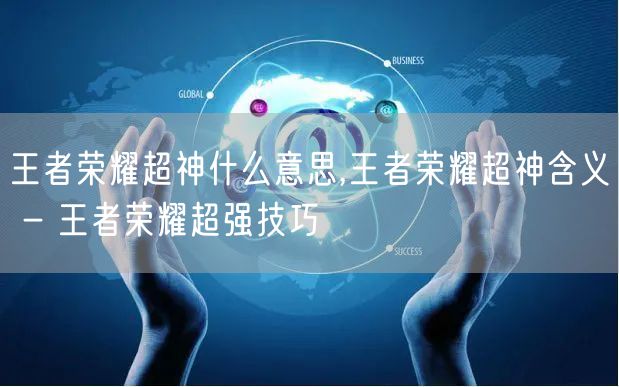 王者荣耀超神什么意思,王者荣耀超神含义 - 王者荣耀超强技巧