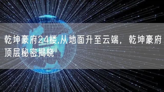 乾坤豪府24楼,从地面升至云端，乾坤豪府顶层秘密揭晓