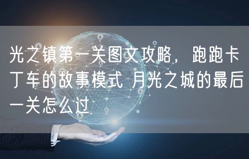 光之镇第一关图文攻略，跑跑卡丁车的故事模式 月光之城的最后一关怎么过