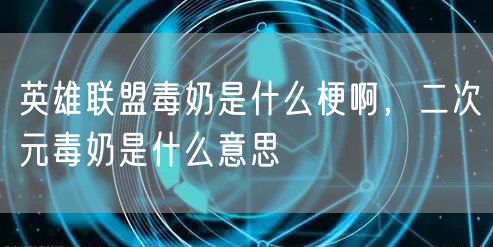 英雄联盟毒奶是什么梗啊，二次元毒奶是什么意思
