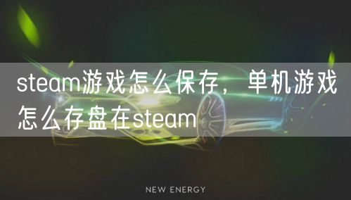 steam游戏怎么保存，单机游戏怎么存盘在steam