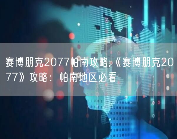 赛博朋克2077帕南攻略,《赛博朋克2077》攻略：帕南地区必看