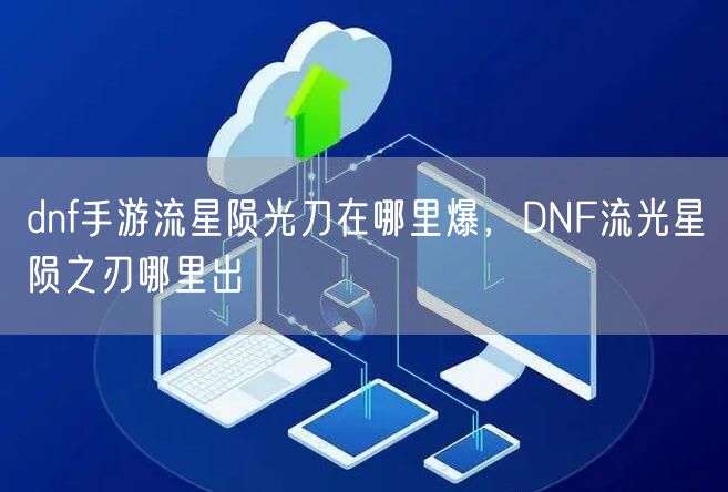 dnf手游流星陨光刀在哪里爆,DNF流光星陨之刃哪里出