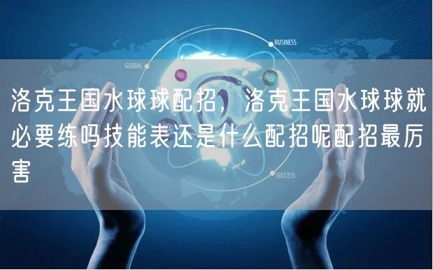洛克王国水球球配招，洛克王国水球球就必要练吗技能表还是什么配招呢配招最厉害