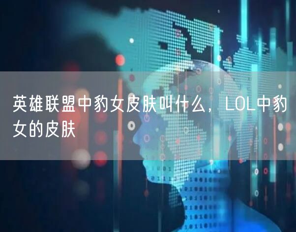 英雄联盟中豹女皮肤叫什么，LOL中豹女的皮肤