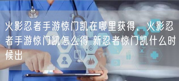 火影忍者手游惊门凯在哪里获得,火影忍者手游惊门凯怎么得 新忍者惊门凯什么时候出