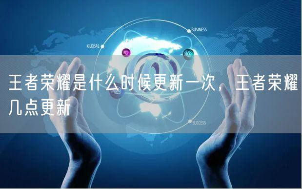 王者荣耀是什么时候更新一次，王者荣耀几点更新