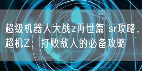 超级机器人大战z再世篇 sr攻略,超机Z:打败敌人的必备攻略