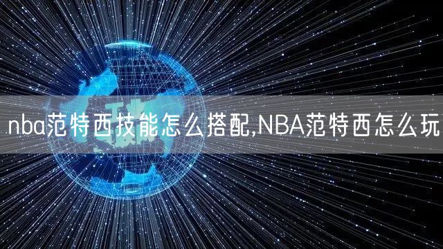 nba范特西技能怎么搭配,NBA范特西怎么玩