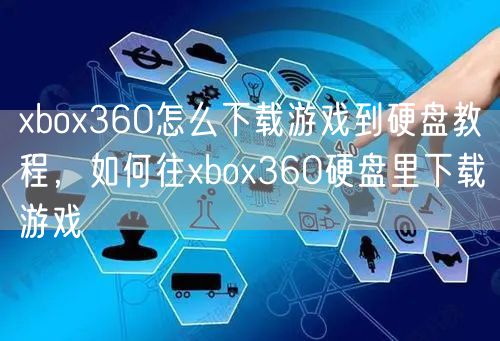 xbox360怎么下载游戏到硬盘教程,如何往xbox360硬盘里下载游戏