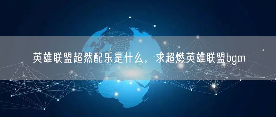 英雄联盟超然配乐是什么，求超燃英雄联盟bgm