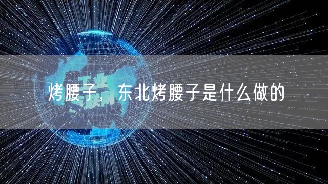 烤腰子,东北烤腰子是什么做的