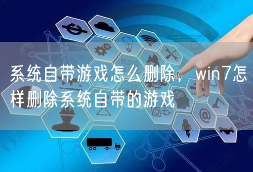 系统自带游戏怎么删除，win7怎样删除系统自带的游戏
