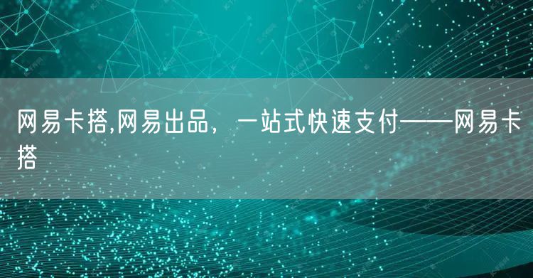 网易卡搭,网易出品，一站式快速支付——网易卡搭