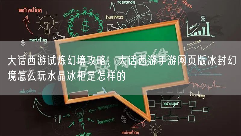 大话西游试炼幻境攻略，大话西游手游网页版冰封幻境怎么玩水晶冰柜是怎样的