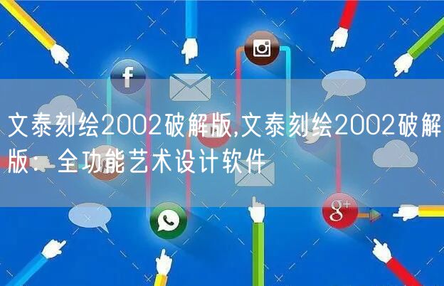 文泰刻绘2002破解版,文泰刻绘2002破解版：全功能艺术设计软件