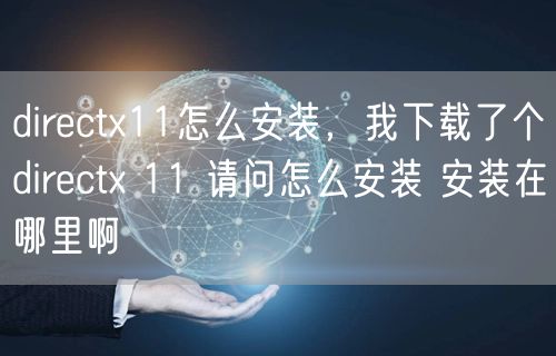 directx11怎么安装，我下载了个directx 11 请问怎么安装 安装在哪里啊