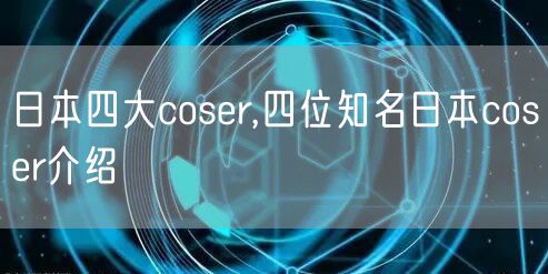 日本四大coser,四位知名日本coser介绍