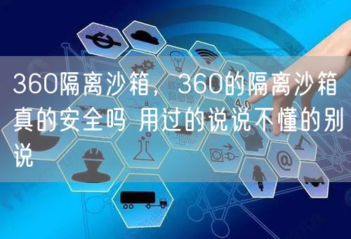 360隔离沙箱,360的隔离沙箱真的安全吗 用过的说说不懂的别说