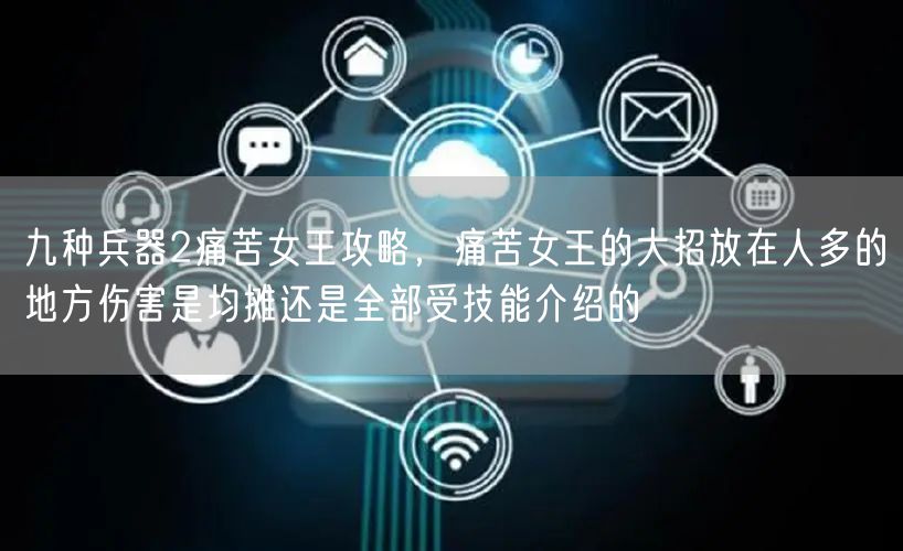 九种兵器2痛苦女王攻略，痛苦女王的大招放在人多的地方伤害是均摊还是全部受技能介绍的