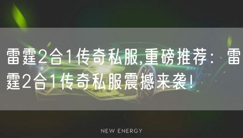 雷霆2合1传奇私服,重磅推荐:雷霆2合1传奇私服震撼来袭!