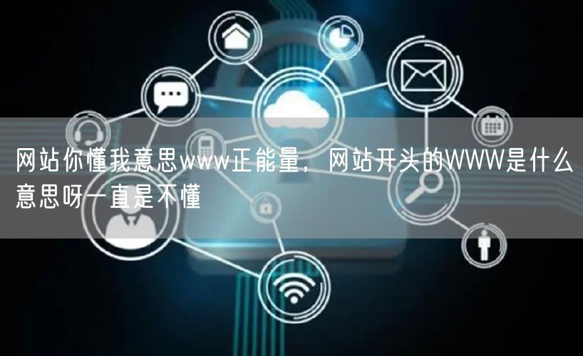 网站你懂我意思www正能量，网站开头的WWW是什么意思呀一直是不懂