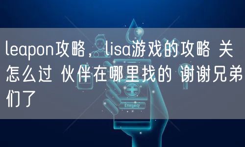 leapon攻略，lisa游戏的攻略 关怎么过 伙伴在哪里找的 谢谢兄弟们了