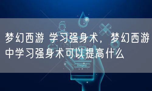 梦幻西游 学习强身术，梦幻西游中学习强身术可以提高什么