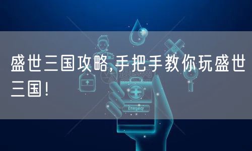 盛世三国攻略,手把手教你玩盛世三国！