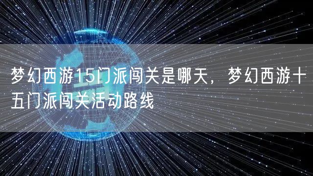 梦幻西游15门派闯关是哪天，梦幻西游十五门派闯关活动路线