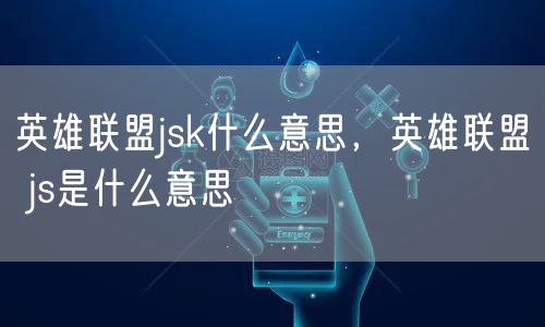 英雄联盟jsk什么意思，英雄联盟 js是什么意思